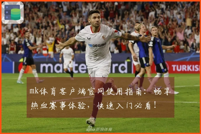 mk体育客户端官网使用指南：畅享热血赛事体验，快速入门必看！