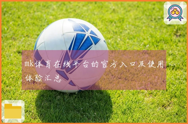 mk体育在线平台的官方入口及使用体验汇总