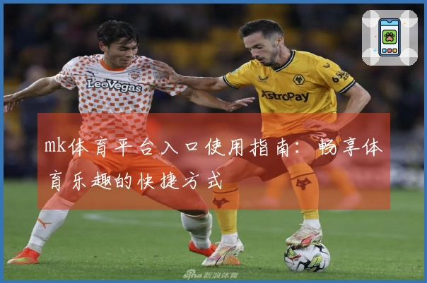 mk体育平台入口使用指南：畅享体育乐趣的快捷方式