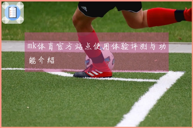 mk体育官方站点使用体验评测与功能介绍