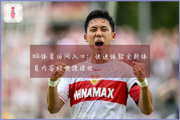 mk体育访问入口：快速体验全新体育内容的便捷途径
