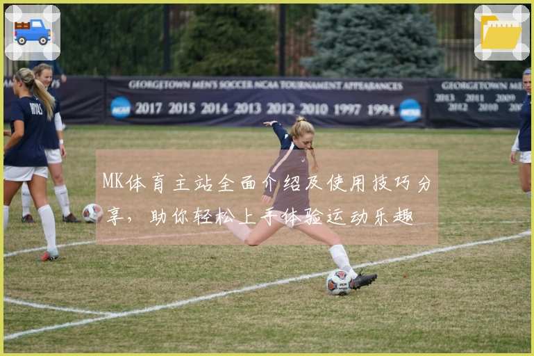 MK体育主站全面介绍及使用技巧分享,助你轻松上手体验运动乐趣