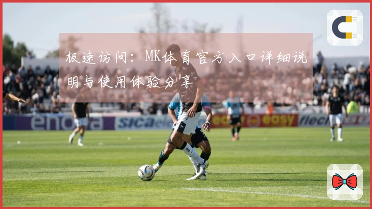 极速访问：MK体育官方入口详细说明与使用体验分享