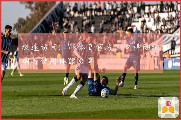 极速访问：MK体育官方入口详细说明与使用体验分享
