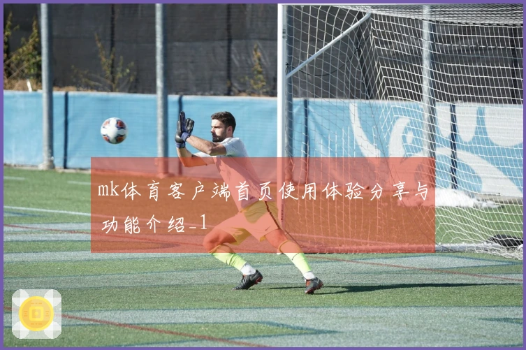mk体育客户端首页使用体验分享与功能介绍_1