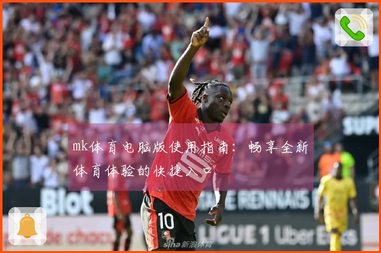 mk体育电脑版使用指南：畅享全新体育体验的快捷入口
