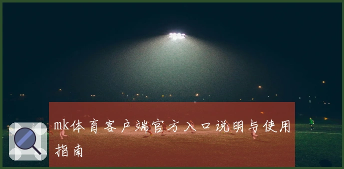 mk体育客户端官方入口说明与使用指南