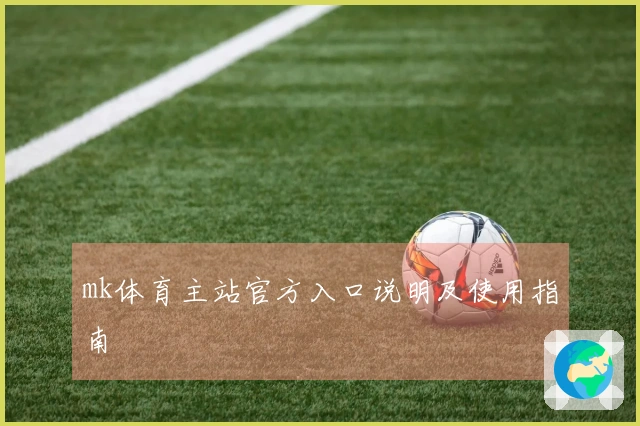 mk体育主站官方入口说明及使用指南