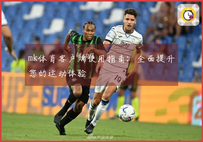 mk体育客户端使用指南：全面提升您的运动体验