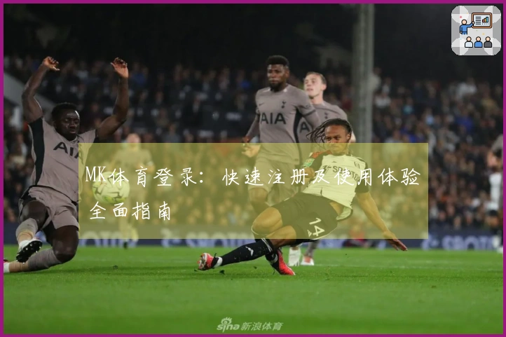 MK体育登录：快速注册及使用体验全面指南