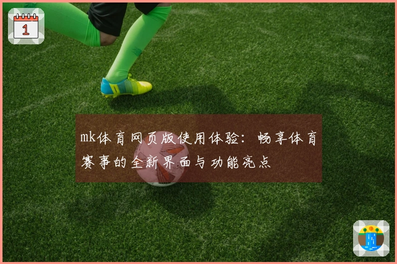 mk体育网页版使用体验:畅享体育赛事的全新界面与功能亮点